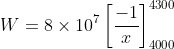 W=8\times 10^{7}\left [ \frac{-1}{x} \right ]_{4000}^{4300}